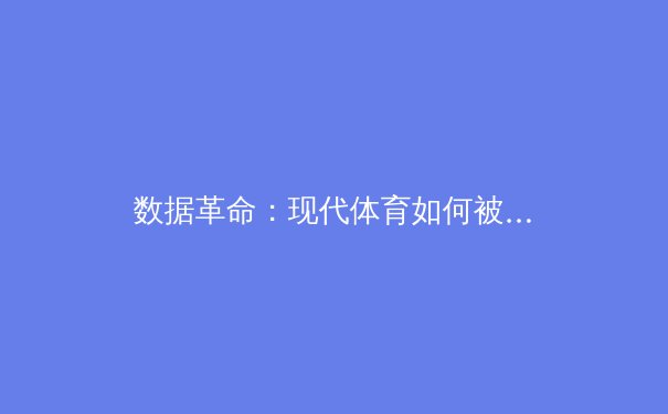 数据革命：现代体育如何被科技与算法重塑 - 4