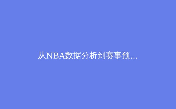 从NBA数据分析到赛事预测：现代体育报道的科技革命与伦理边界