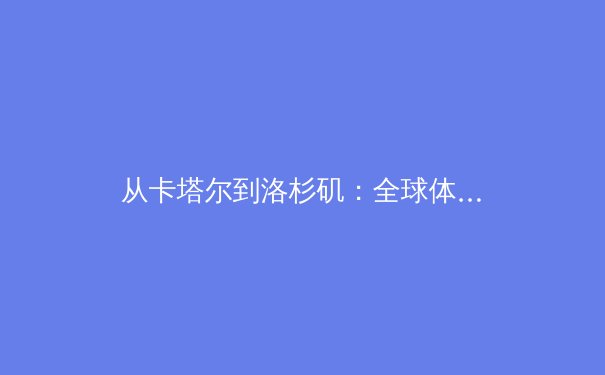 从卡塔尔到洛杉矶：全球体育产业数字化转型与新商业模式的深度碰撞
