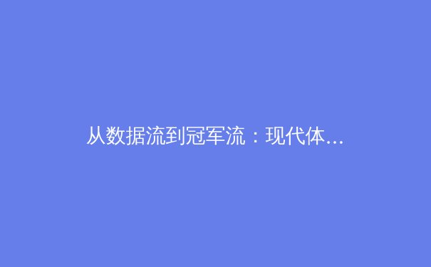 从数据流到冠军流：现代体育如何被科技与战术革命重塑 - 2