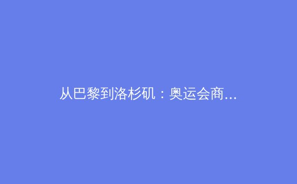 从巴黎到洛杉矶：奥运会商业帝国的进击与体育精神的角力 - 2
