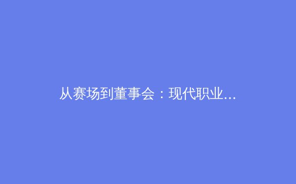 从赛场到董事会：现代职业体育商业生态的深度变革与未来挑战